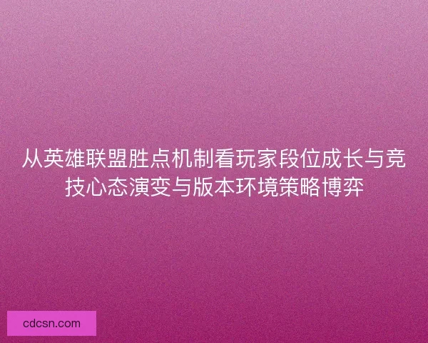 从英雄联盟胜点机制看玩家段位成长与竞技心态演变与版本环境策略博弈