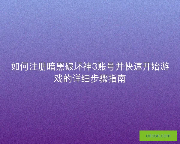 如何注册暗黑破坏神3账号并快速开始游戏的详细步骤指南